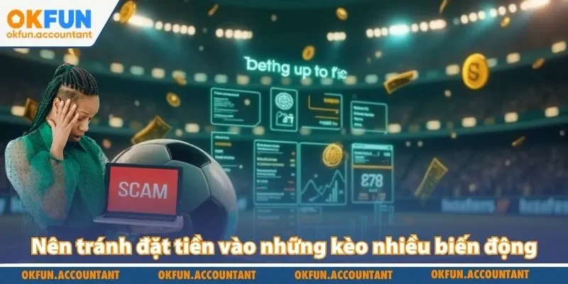 Nên tránh đặt tiền vào những kèo nhiều biến động
