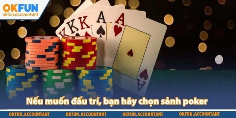 Nếu muốn đấu trí, bạn hãy chọn sảnh poker