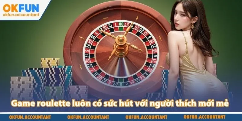 Game roulette luôn có sức hút với người thích mới mẻ