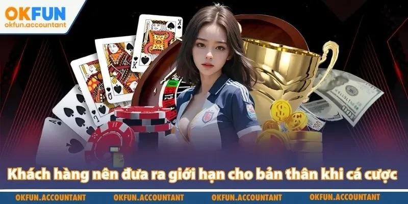 Khách hàng nên đưa ra giới hạn cho bản thân khi cá cược