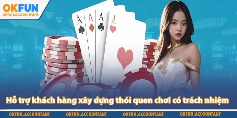 Hỗ trợ khách hàng xây dựng thói quen chơi có trách nhiệm Okfun