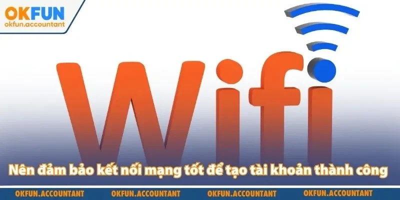 Nên đảm bảo kết nối mạng tốt để tạo tài khoản thành công