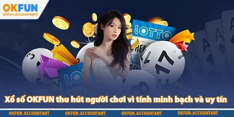 Xổ số OKFUN thu hút người chơi vì tính minh bạch và uy tín