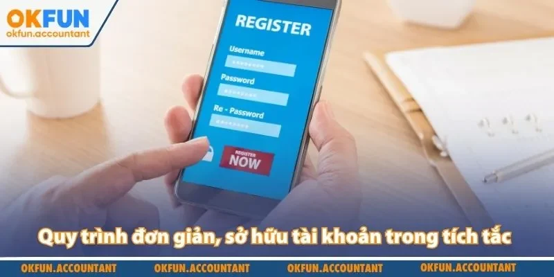 Quy trình đơn giản, sở hữu tài khoản trong tích tắc