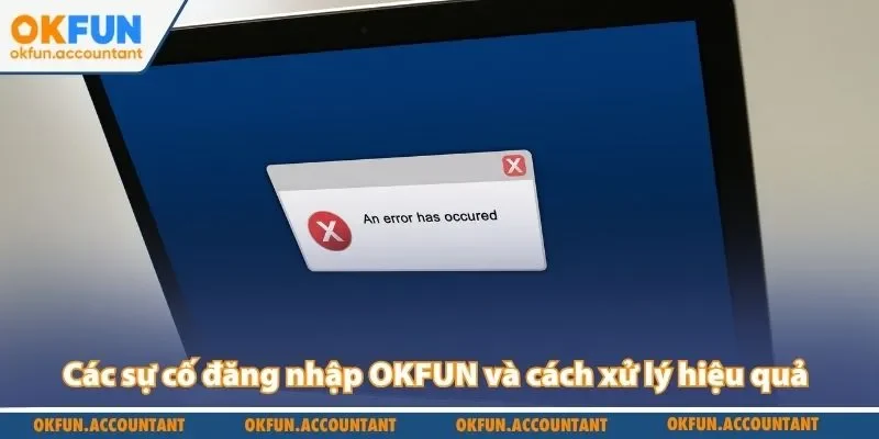 Các sự cố đăng nhập OKFUN và cách xử lý hiệu quả