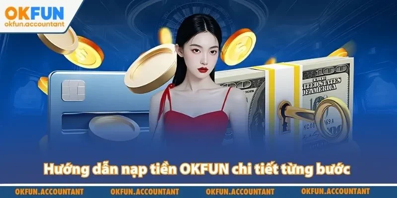 Hướng dẫn nạp tiền OKFUN chi tiết từng bước giúp bạn thực hiện giao dịch
