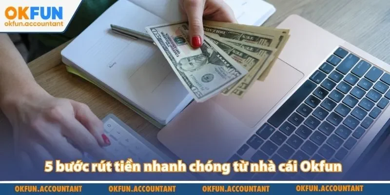 5 bước rút tiền nhanh chóng từ nhà cái Okfun