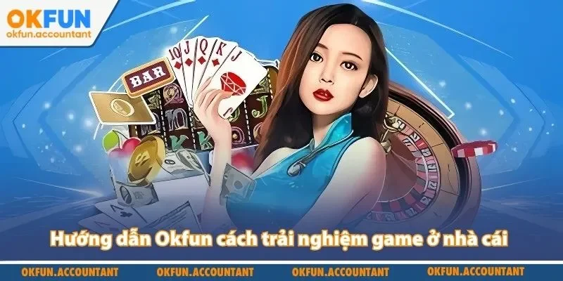 Hướng dẫn Okfun cách trải nghiệm game ở nhà cái