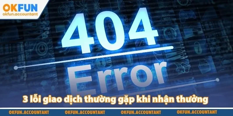 3 lỗi giao dịch thường gặp khi nhận thưởng 