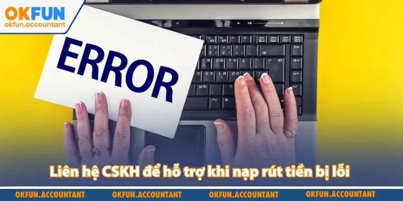 Liên hệ CSKH để hỗ trợ khi nạp rút tiền bị lỗi