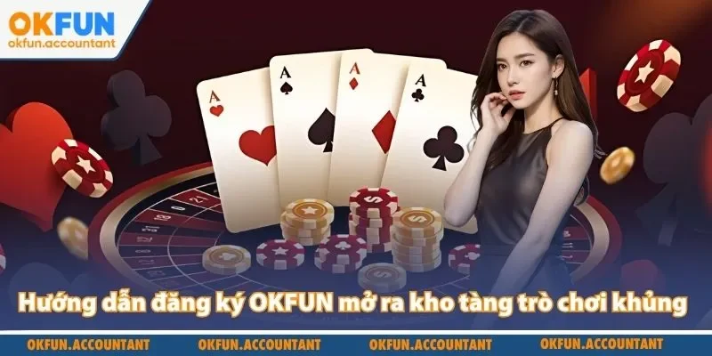 Hướng dẫn đăng ký OKFUN mở ra kho tàng trò chơi khủng