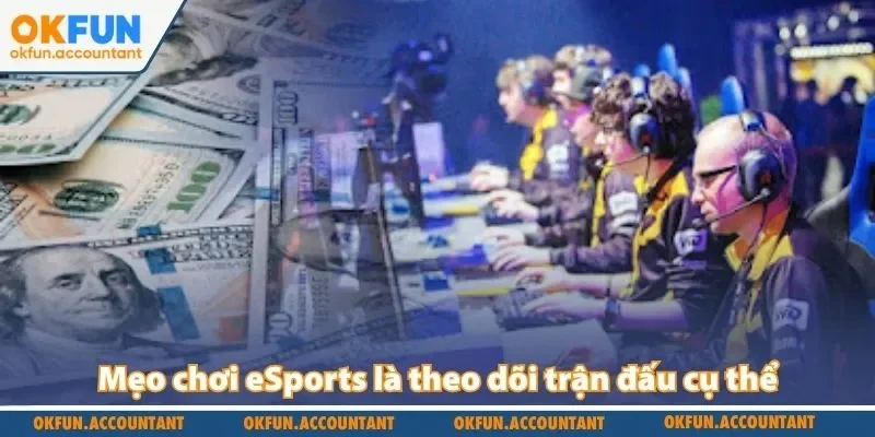 Mẹo chơi eSports là theo dõi trận đấu cụ thể