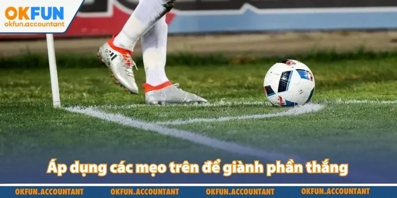 Áp dụng các mẹo trên để giành phần thắng