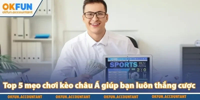 Top 5 mẹo chơi kèo châu Á giúp bạn luôn thắng cược