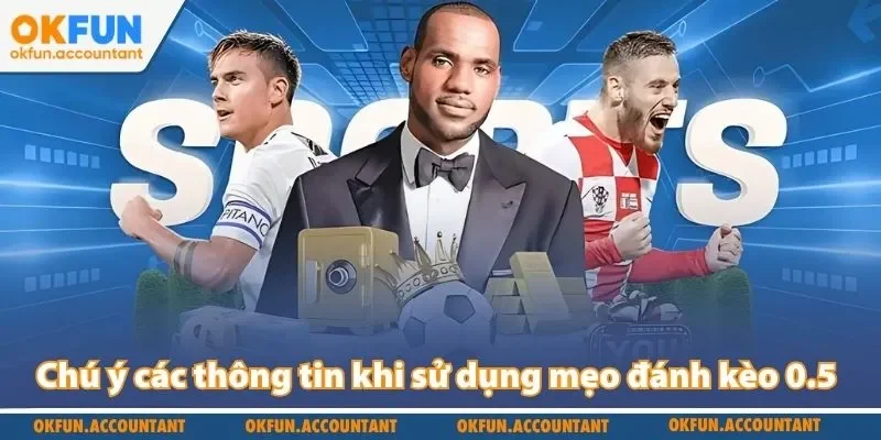 Chú ý các thông tin khi sử dụng mẹo đánh kèo 0.5