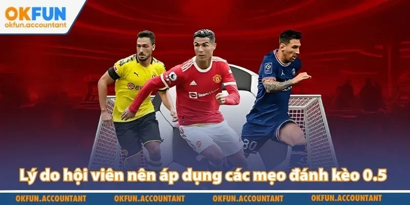 Lý do hội viên nên áp dụng các mẹo đánh kèo 0.5
