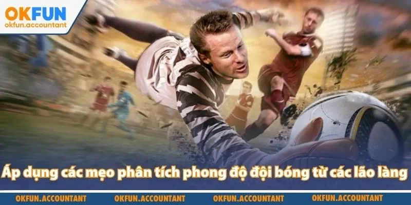 Áp dụng các mẹo phân tích phong độ đội bóng từ các lão làng