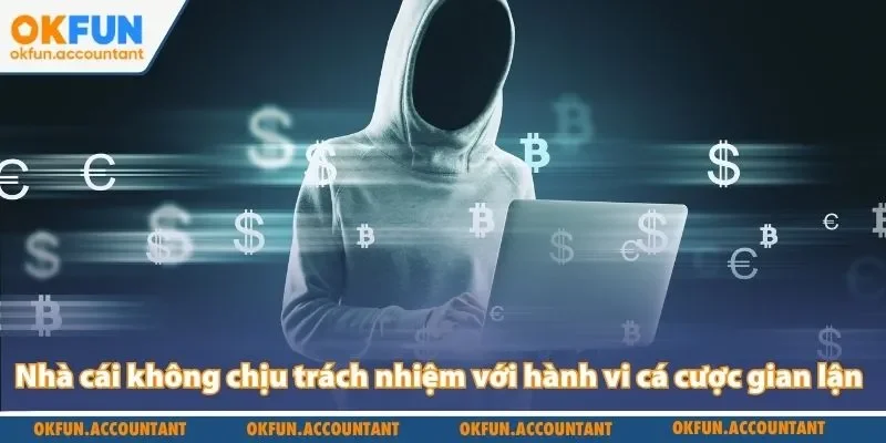 Nhà cái không chịu trách nhiệm với hành vi cá cược gian lận